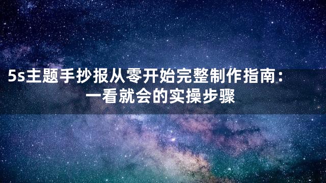 5s主题手抄报从零开始完整制作指南：一看就会的实操步骤