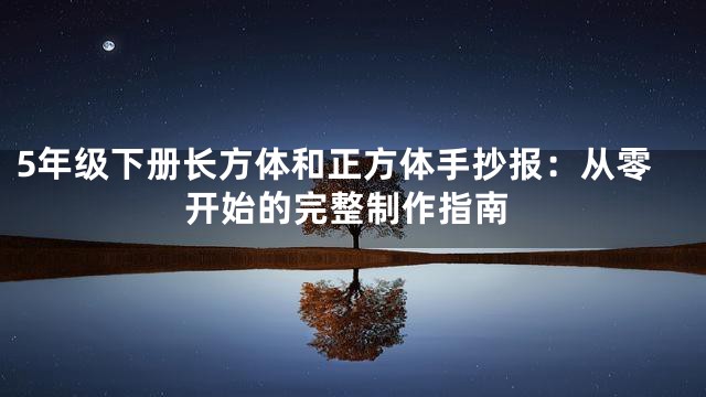 5年级下册长方体和正方体手抄报：从零开始的完整制作指南