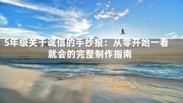 5年级关于诚信的手抄报：从零开始一看就会的完整制作指南