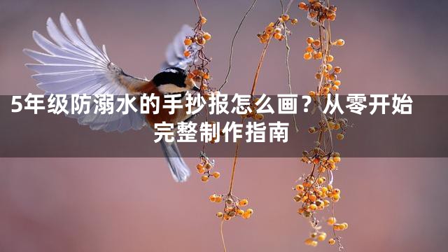 5年级防溺水的手抄报怎么画？从零开始完整制作指南