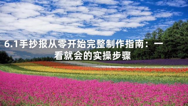 6.1手抄报从零开始完整制作指南：一看就会的实操步骤