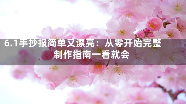 6.1手抄报简单又漂亮：从零开始完整制作指南一看就会