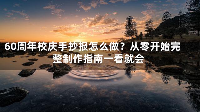 60周年校庆手抄报怎么做？从零开始完整制作指南一看就会