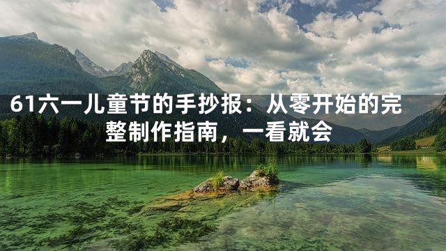 61六一儿童节的手抄报：从零开始的完整制作指南，一看就会