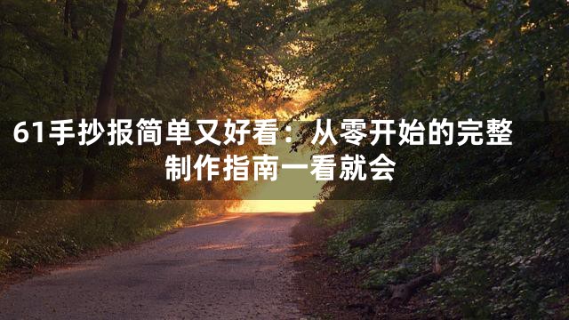 61手抄报简单又好看：从零开始的完整制作指南一看就会
