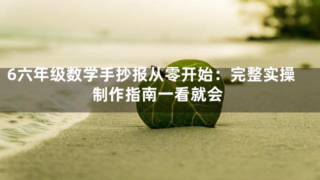 6六年级数学手抄报从零开始：完整实操制作指南一看就会