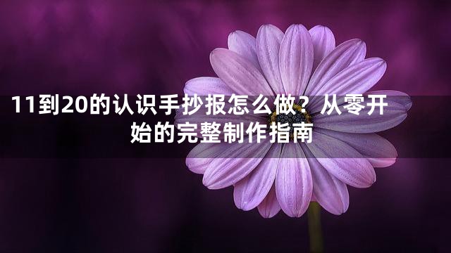 11到20的认识手抄报怎么做？从零开始的完整制作指南
