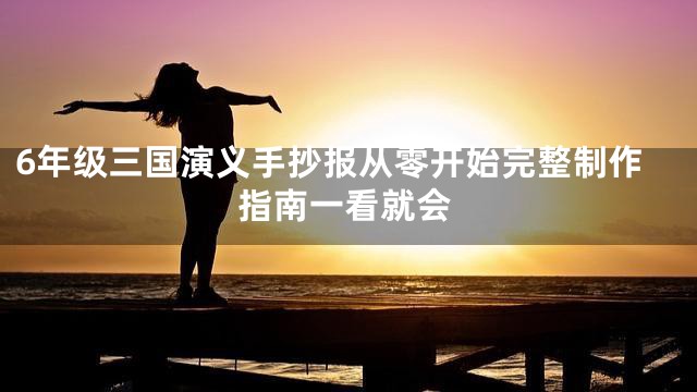 6年级三国演义手抄报从零开始完整制作指南一看就会
