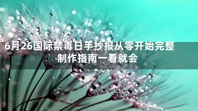 6月26国际禁毒日手抄报从零开始完整制作指南一看就会