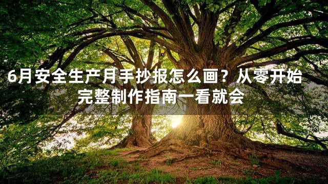 6月安全生产月手抄报怎么画？从零开始完整制作指南一看就会