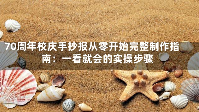70周年校庆手抄报从零开始完整制作指南：一看就会的实操步骤