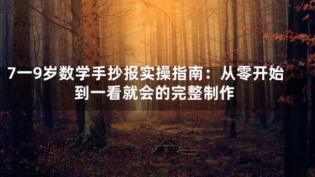 7一9岁数学手抄报实操指南：从零开始到一看就会的完整制作