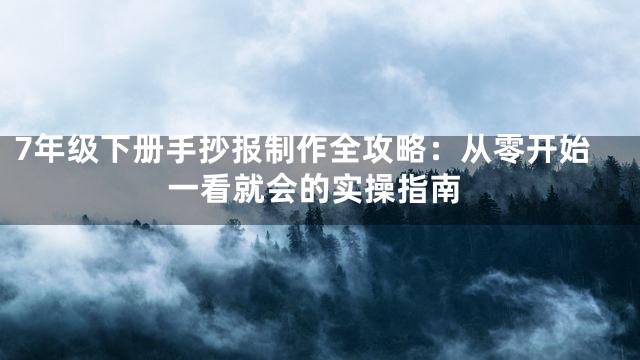 7年级下册手抄报制作全攻略：从零开始一看就会的实操指南