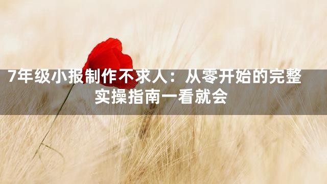 7年级小报制作不求人：从零开始的完整实操指南一看就会