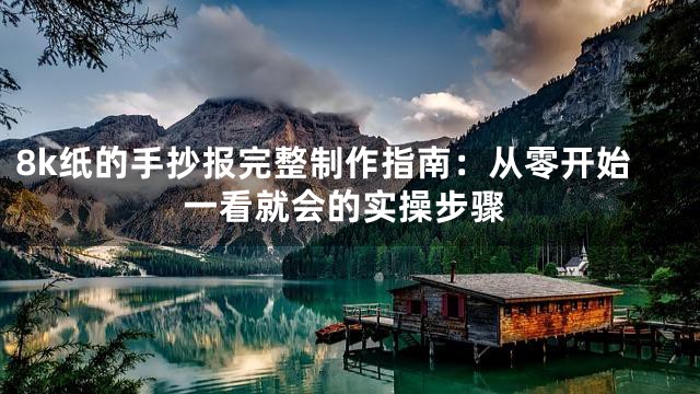 8k纸的手抄报完整制作指南：从零开始一看就会的实操步骤