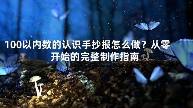 100以内数的认识手抄报怎么做？从零开始的完整制作指南