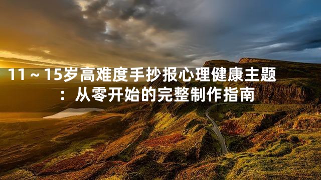 11～15岁高难度手抄报心理健康主题：从零开始的完整制作指南