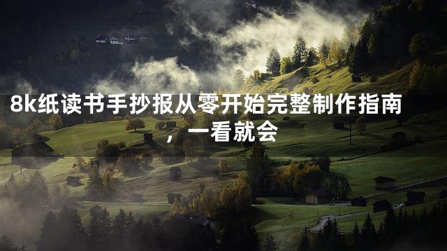 8k纸读书手抄报从零开始完整制作指南，一看就会