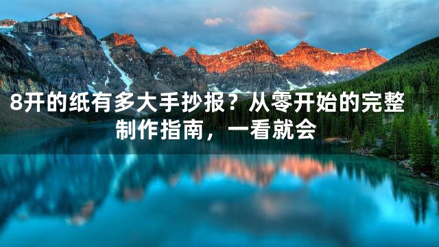 8开的纸有多大手抄报？从零开始的完整制作指南，一看就会