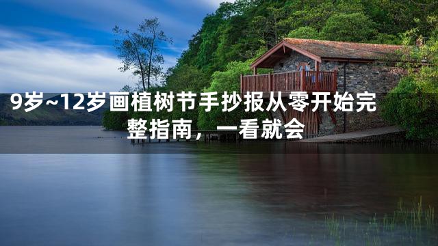 9岁~12岁画植树节手抄报从零开始完整指南，一看就会
