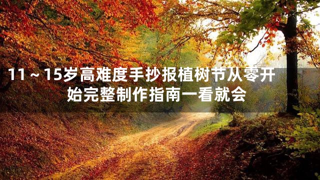 11～15岁高难度手抄报植树节从零开始完整制作指南一看就会