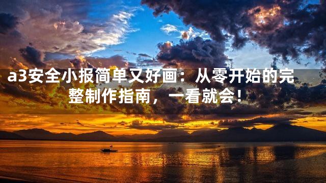 a3安全小报简单又好画：从零开始的完整制作指南，一看就会！