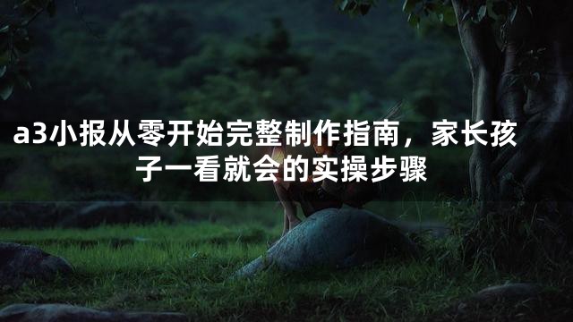 a3小报从零开始完整制作指南，家长孩子一看就会的实操步骤