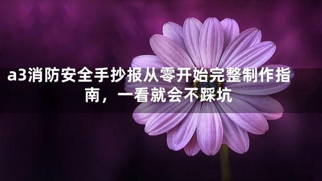 a3消防安全手抄报从零开始完整制作指南，一看就会不踩坑