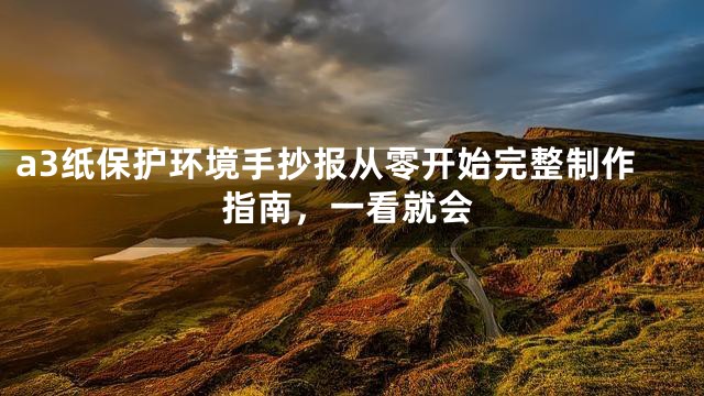 a3纸保护环境手抄报从零开始完整制作指南，一看就会