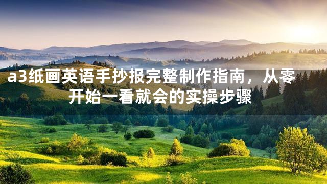 a3纸画英语手抄报完整制作指南，从零开始一看就会的实操步骤