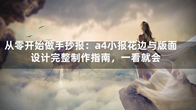 从零开始做手抄报：a4小报花边与版面设计完整制作指南，一看就会