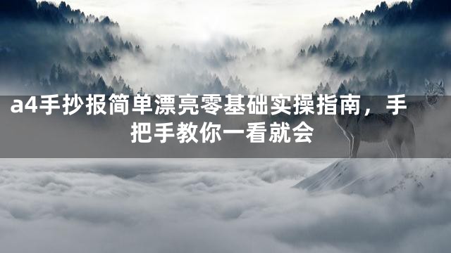 a4手抄报简单漂亮零基础实操指南，手把手教你一看就会