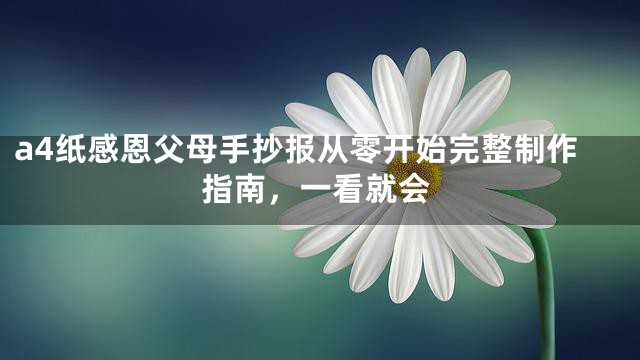 a4纸感恩父母手抄报从零开始完整制作指南，一看就会