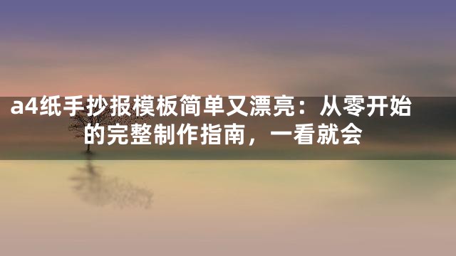 a4纸手抄报模板简单又漂亮：从零开始的完整制作指南，一看就会