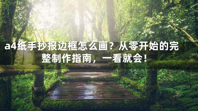 a4纸手抄报边框怎么画？从零开始的完整制作指南，一看就会！