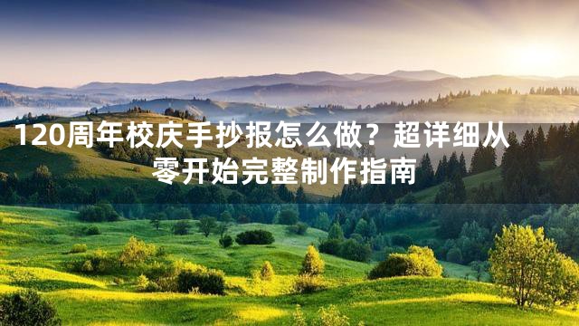 120周年校庆手抄报怎么做？超详细从零开始完整制作指南