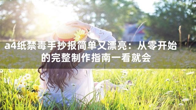 a4纸禁毒手抄报简单又漂亮：从零开始的完整制作指南一看就会