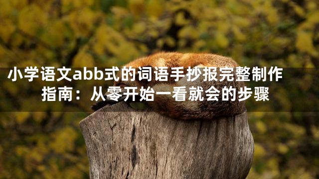 小学语文abb式的词语手抄报完整制作指南：从零开始一看就会的步骤