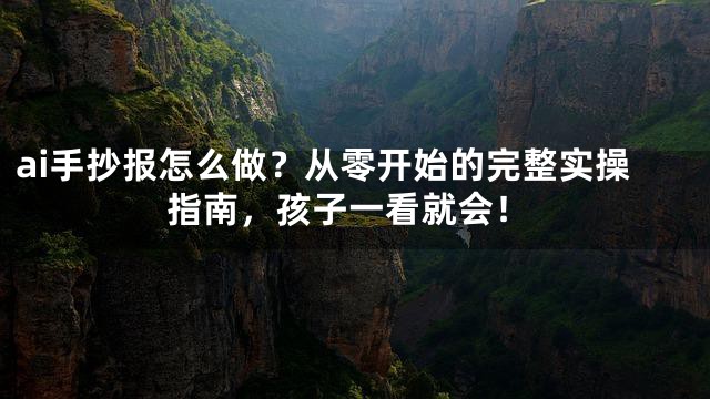 ai手抄报怎么做？从零开始的完整实操指南，孩子一看就会！