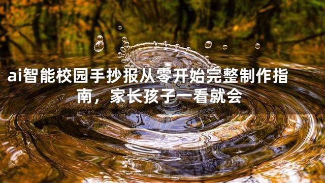 ai智能校园手抄报从零开始完整制作指南，家长孩子一看就会