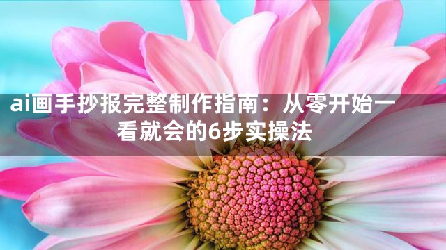ai画手抄报完整制作指南：从零开始一看就会的6步实操法