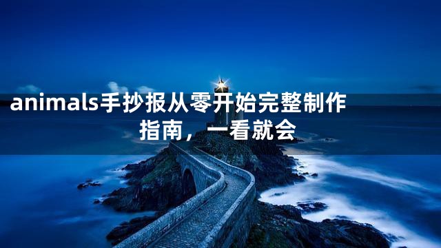 animals手抄报从零开始完整制作指南，一看就会