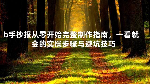 b手抄报从零开始完整制作指南，一看就会的实操步骤与避坑技巧
