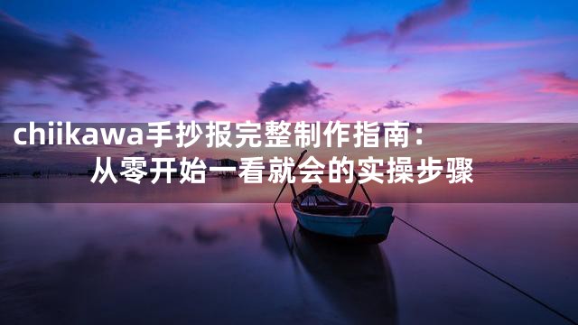 chiikawa手抄报完整制作指南：从零开始一看就会的实操步骤