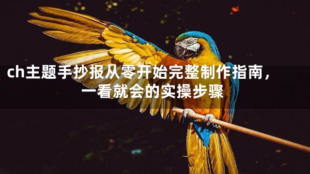ch主题手抄报从零开始完整制作指南，一看就会的实操步骤