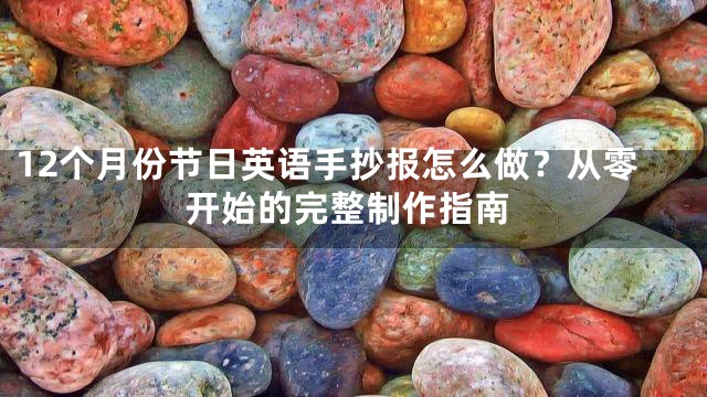 12个月份节日英语手抄报怎么做？从零开始的完整制作指南