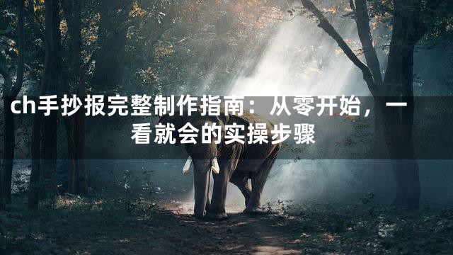 ch手抄报完整制作指南：从零开始，一看就会的实操步骤