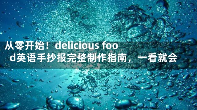 从零开始！delicious food英语手抄报完整制作指南，一看就会