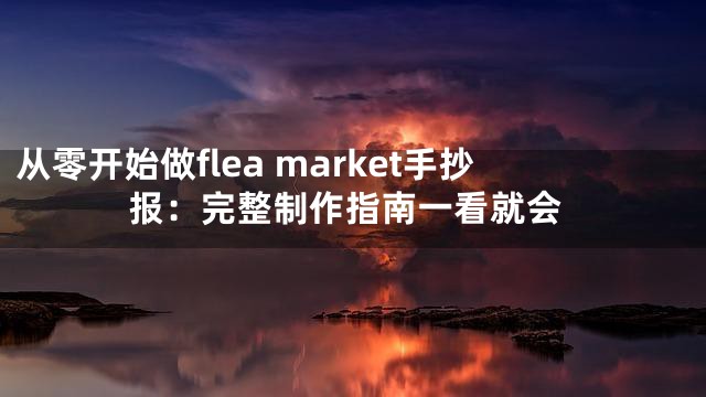 从零开始做flea market手抄报：完整制作指南一看就会