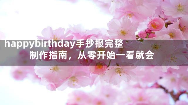 happybirthday手抄报完整制作指南，从零开始一看就会
